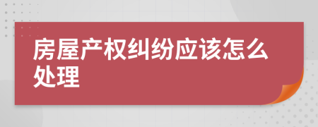 房屋产权纠纷应该怎么处理