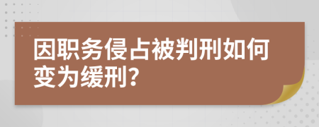 因职务侵占被判刑如何变为缓刑？