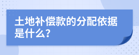 土地补偿款的分配依据是什么？