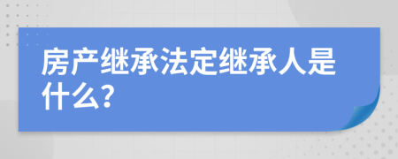 房产继承法定继承人是什么？