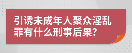 引诱未成年人聚众淫乱罪有什么刑事后果？