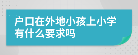 户口在外地小孩上小学有什么要求吗