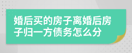 婚后买的房子离婚后房子归一方债务怎么分