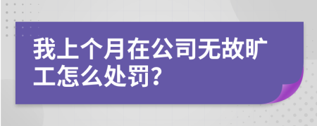 我上个月在公司无故旷工怎么处罚？