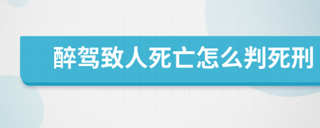 醉驾致人死亡怎么判死刑