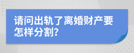 请问出轨了离婚财产要怎样分割？