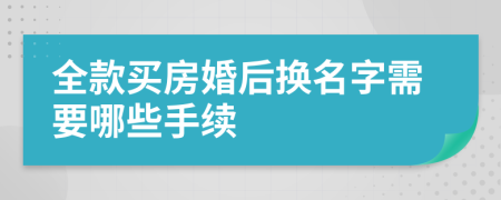 全款买房婚后换名字需要哪些手续