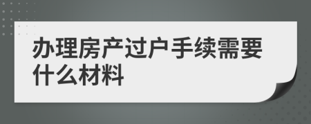 办理房产过户手续需要什么材料