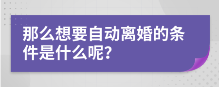 那么想要自动离婚的条件是什么呢？