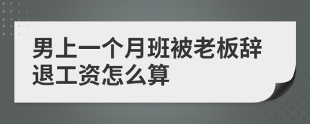 男上一个月班被老板辞退工资怎么算