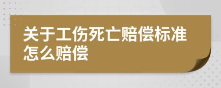 关于工伤死亡赔偿标准怎么赔偿