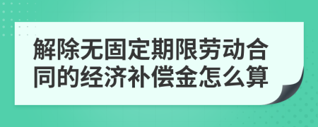 解除无固定期限劳动合同的经济补偿金怎么算