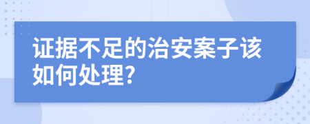 证据不足的治安案子该如何处理?