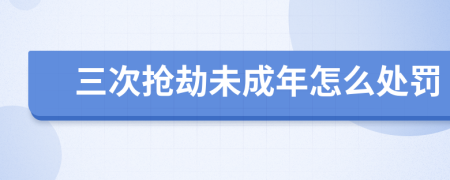 三次抢劫未成年怎么处罚