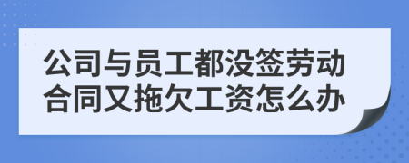 公司与员工都没签劳动合同又拖欠工资怎么办