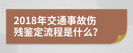 2018年交通事故伤残鉴定流程是什么？