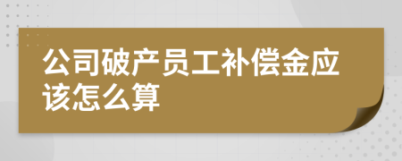 公司破产员工补偿金应该怎么算