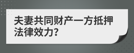 夫妻共同财产一方抵押法律效力？