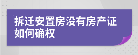 拆迁安置房没有房产证如何确权