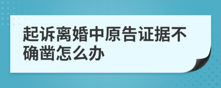 起诉离婚中原告证据不确凿怎么办