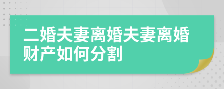 二婚夫妻离婚夫妻离婚财产如何分割