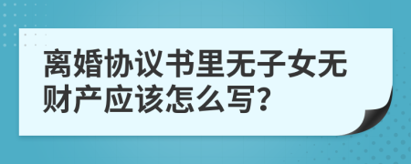 离婚协议书里无子女无财产应该怎么写？