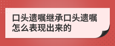 口头遗嘱继承口头遗嘱怎么表现出来的