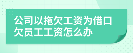 公司以拖欠工资为借口欠员工工资怎么办