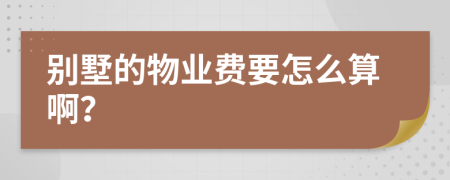 别墅的物业费要怎么算啊？