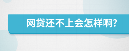 网贷还不上会怎样啊?