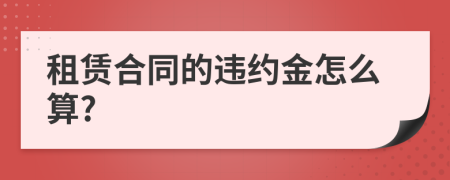 租赁合同的违约金怎么算?