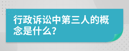 行政诉讼中第三人的概念是什么？