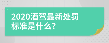 2020酒驾最新处罚标准是什么？