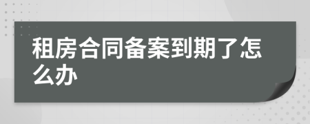 租房合同备案到期了怎么办