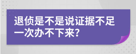 退侦是不是说证据不足一次办不下来？