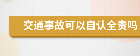 交通事故可以自认全责吗