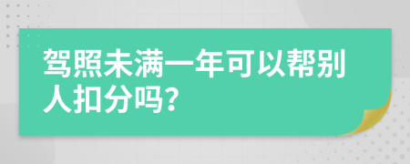 驾照未满一年可以帮别人扣分吗？