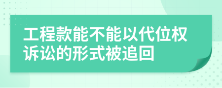 工程款能不能以代位权诉讼的形式被追回