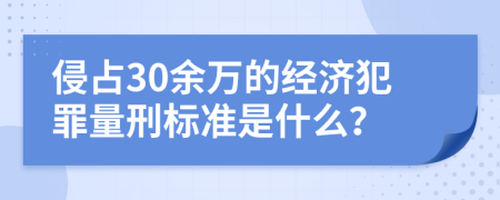 侵占30余万的经济犯罪量刑标准是什么？