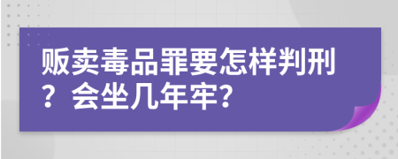 贩卖毒品罪要怎样判刑？会坐几年牢？