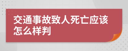 交通事故致人死亡应该怎么样判
