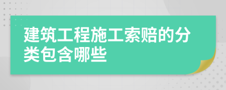 建筑工程施工索赔的分类包含哪些