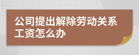 公司提出解除劳动关系工资怎么办