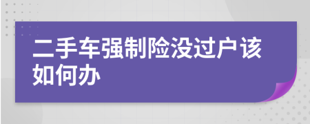 二手车强制险没过户该如何办