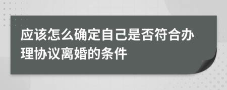 应该怎么确定自己是否符合办理协议离婚的条件