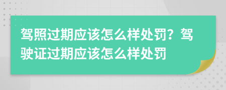 驾照过期应该怎么样处罚？驾驶证过期应该怎么样处罚