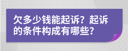 欠多少钱能起诉？起诉的条件构成有哪些？