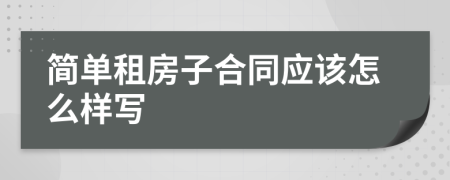 简单租房子合同应该怎么样写