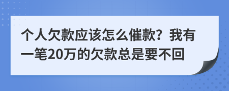个人欠款应该怎么催款？我有一笔20万的欠款总是要不回
