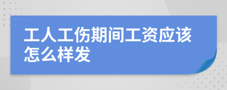 工人工伤期间工资应该怎么样发